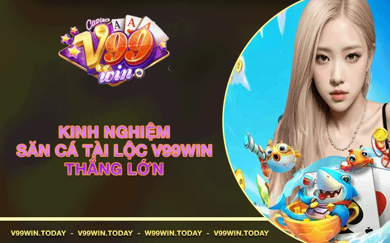 Kinh nghiệm săn cá tài lộc V99win thắng lớn