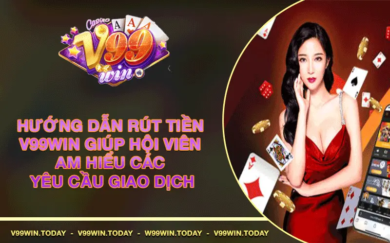 Hướng dẫn rút tiền V99win giúp hội viên am hiểu các yêu cầu giao dịch